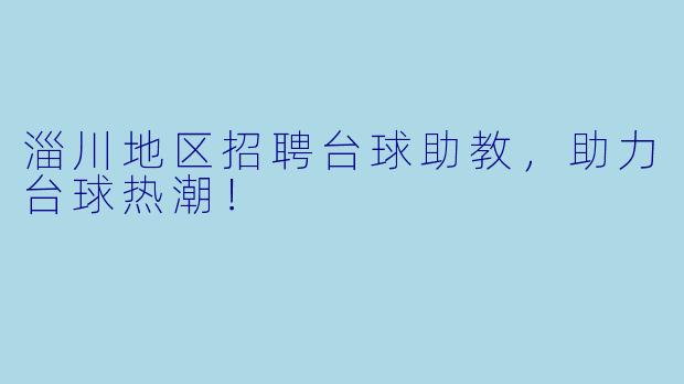 淄川地区招聘台球助教，助力台球热潮！