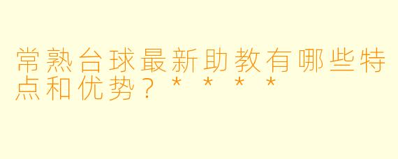 常熟台球最新助教有哪些特点和优势?****