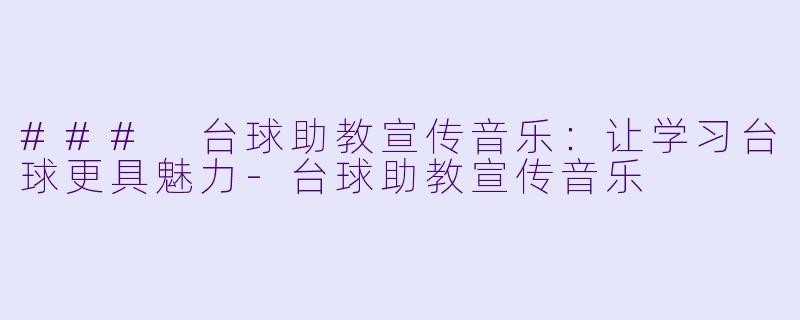 ### 台球助教宣传音乐：让学习台球更具魅力-台球助教宣传音乐