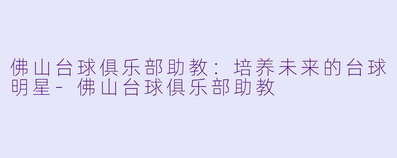 佛山台球俱乐部助教:培养未来的台球明星