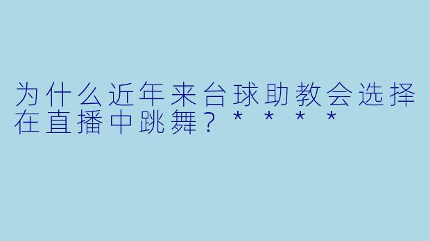 为什么近年来台球助教会选择在直播中跳舞?****