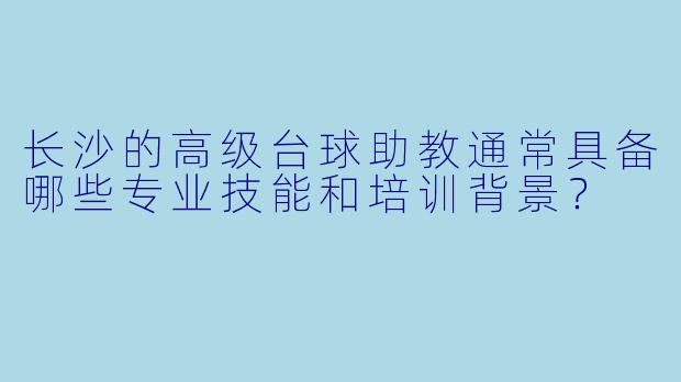 长沙的高级台球助教通常具备哪些专业技能和培训背景?
