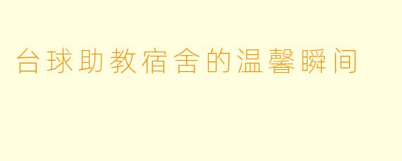 台球助教宿舍的温馨瞬间