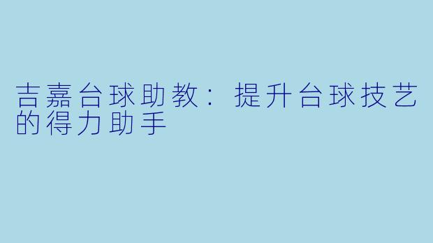 吉嘉台球助教：提升台球技艺的得力助手