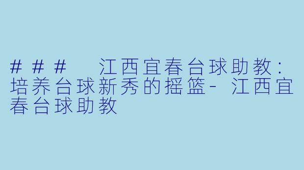 ### 江西宜春台球助教：培养台球新秀的摇篮-江西宜春台球助教