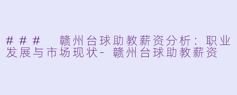 ### 赣州台球助教薪资分析：职业发展与市场现状-赣州台球助教薪资