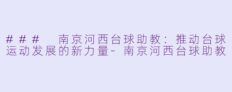 ### 南京河西台球助教：推动台球运动发展的新力量-南京河西台球助教
