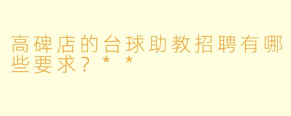 高碑店的台球助教招聘有哪些要求?**