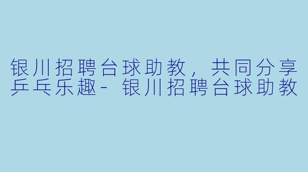 银川招聘台球助教，共同分享乒乓乐趣-银川招聘台球助教
