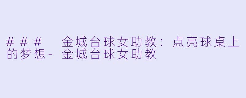 ### 金城台球女助教：点亮球桌上的梦想-金城台球女助教