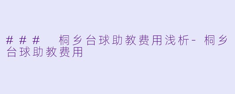 ### 桐乡台球助教费用浅析-桐乡台球助教费用