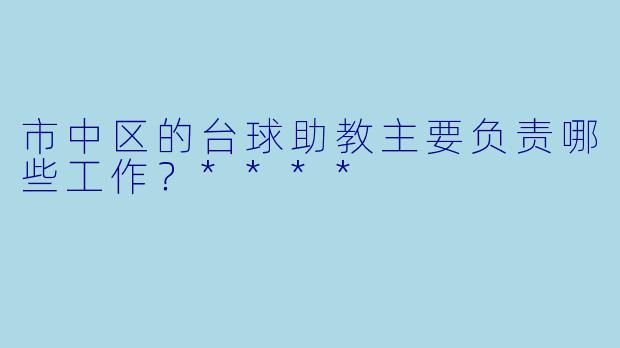 市中区的台球助教主要负责哪些工作？****