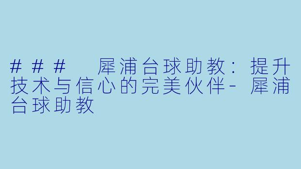 ### 犀浦台球助教：提升技术与信心的完美伙伴-犀浦台球助教