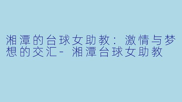湘潭的台球女助教：激情与梦想的交汇-湘潭台球女助教