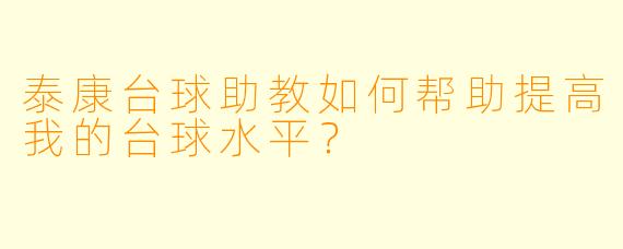 泰康台球助教如何帮助提高我的台球水平?