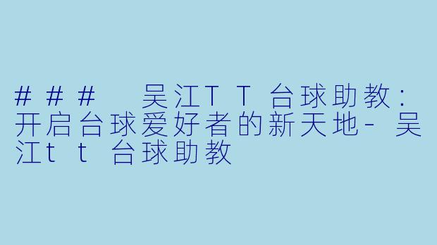 ### 吴江TT台球助教：开启台球爱好者的新天地-吴江tt台球助教