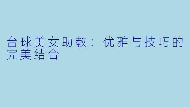 台球美女助教:优雅与技巧的完美结合