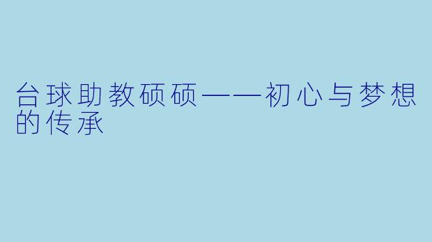 台球助教硕硕——初心与梦想的传承