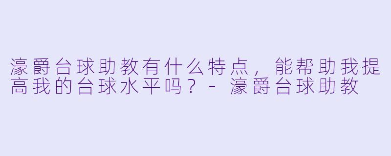 濠爵台球助教有什么特点，能帮助我提高我的台球水平吗？-濠爵台球助教