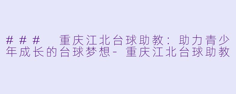 ### 重庆江北台球助教：助力青少年成长的台球梦想-重庆江北台球助教
