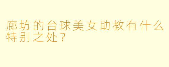 廊坊的台球美女助教有什么特别之处？