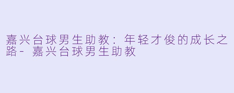 嘉兴台球男生助教：年轻才俊的成长之路-嘉兴台球男生助教