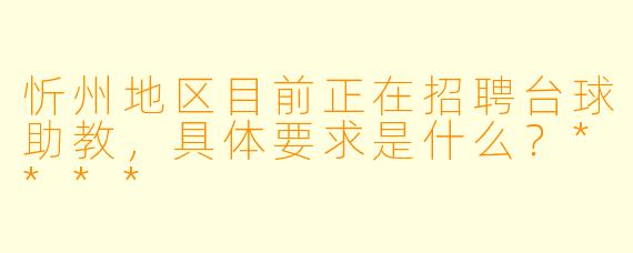 忻州地区目前正在招聘台球助教,具体要求是什么?****