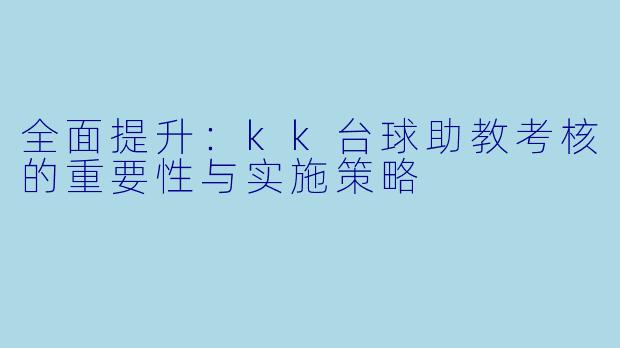 全面提升:kk台球助教考核的重要性与实施策略