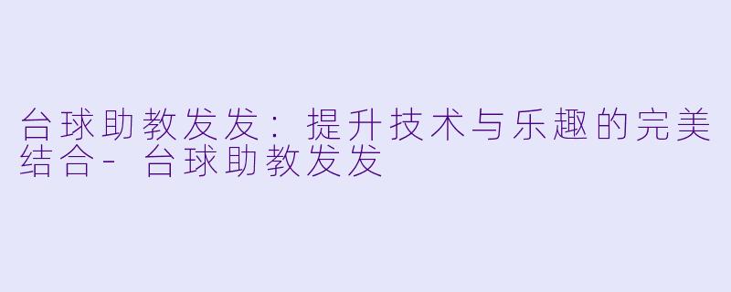 台球助教发发：提升技术与乐趣的完美结合-台球助教发发