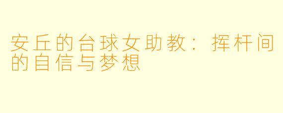 安丘的台球女助教:挥杆间的自信与梦想