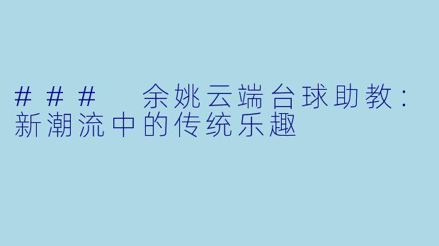 ### 余姚云端台球助教：新潮流中的传统乐趣