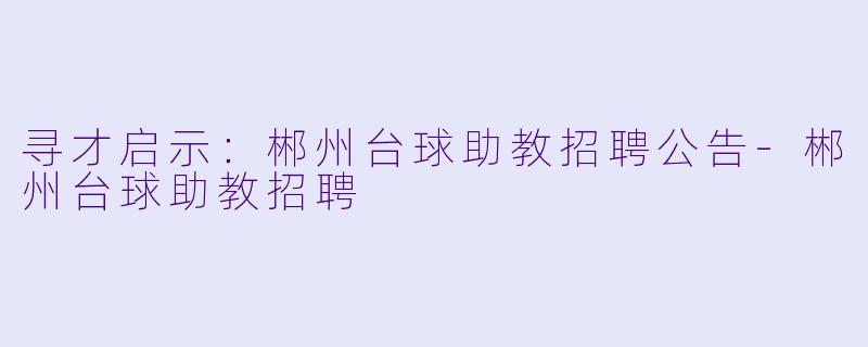 寻才启示：郴州台球助教招聘公告-郴州台球助教招聘
