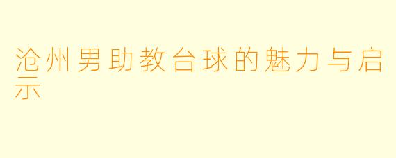 沧州男助教台球的魅力与启示
