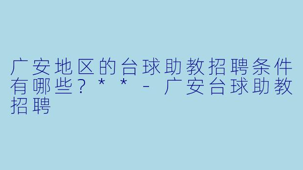 广安地区的台球助教招聘条件有哪些?**