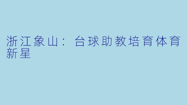浙江象山:台球助教培育体育新星
