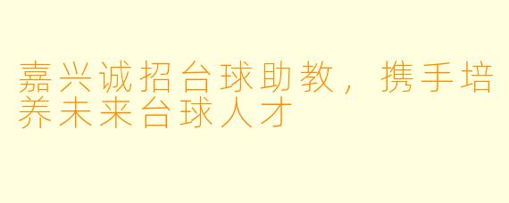 嘉兴诚招台球助教，携手培养未来台球人才