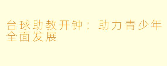 台球助教开钟：助力青少年全面发展