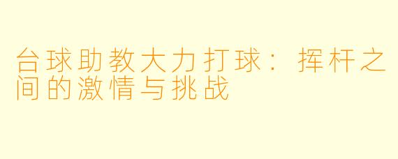 台球助教大力打球：挥杆之间的激情与挑战