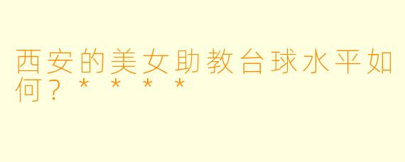 西安的美女助教台球水平如何？****