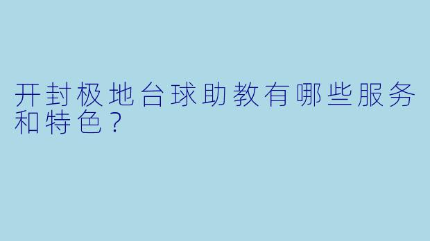 开封极地台球助教有哪些服务和特色?