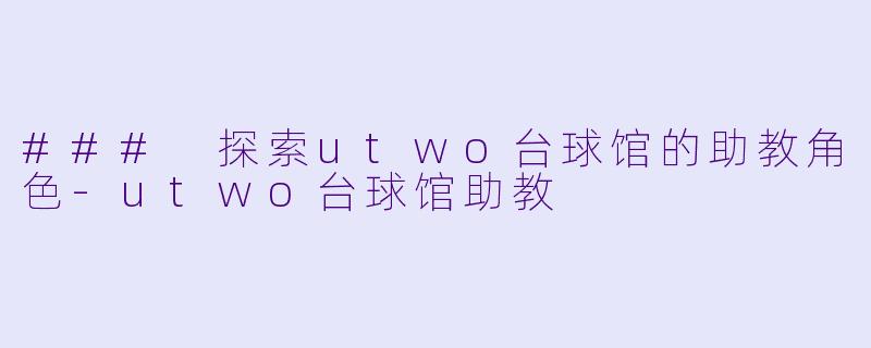 ### 探索utwo台球馆的助教角色-utwo台球馆助教