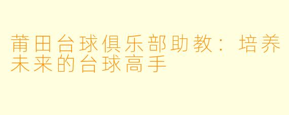 莆田台球俱乐部助教:培养未来的台球高手