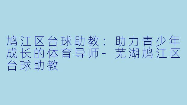 鸠江区台球助教：助力青少年成长的体育导师-芜湖鸠江区台球助教