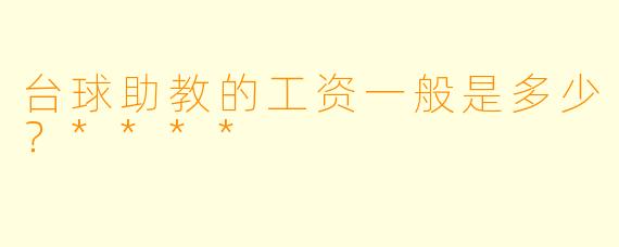 台球助教的工资一般是多少？****