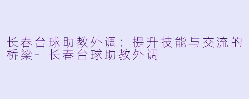 长春台球助教外调:提升技能与交流的桥梁