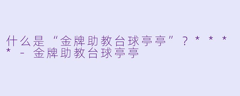 什么是“金牌助教台球亭亭”？****