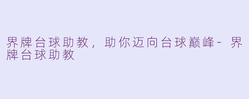 界牌台球助教，助你迈向台球巅峰-界牌台球助教