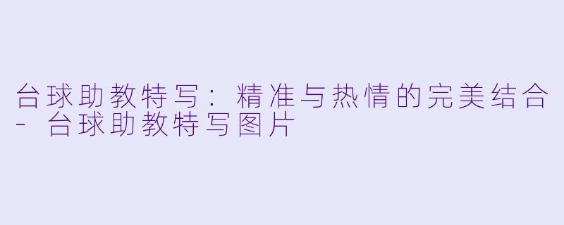 台球助教特写：精准与热情的完美结合-台球助教特写图片