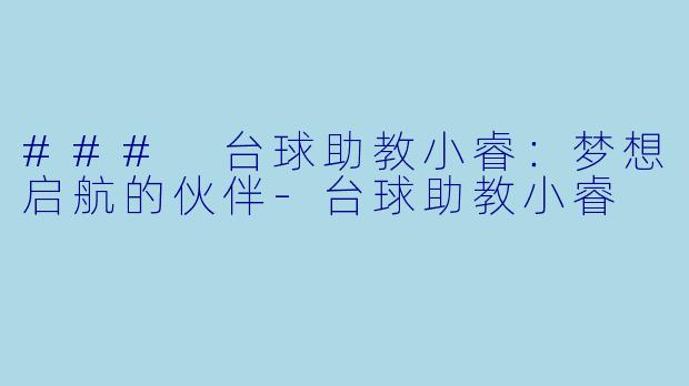 ### 台球助教小睿：梦想启航的伙伴-台球助教小睿