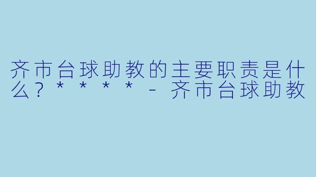 齐市台球助教的主要职责是什么?****